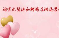 淘寶無貨源如何將店鋪運營好？