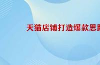 天貓店鋪打造爆款的思路是怎樣的？