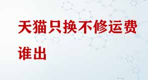 天貓只換不修運(yùn)費(fèi)誰(shuí)出