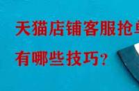 天貓店鋪客服搶單有哪些技巧？