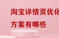 淘寶詳情頁優(yōu)化方案有哪些？