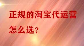 正規(guī)的淘寶代運(yùn)營怎么選