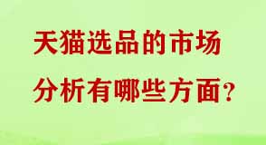 天貓選品的市場分析有哪些方面 天貓選品的市場分析有哪些方面