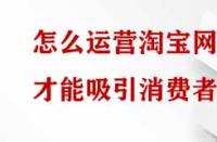 怎么運(yùn)營淘寶網(wǎng)店才能吸引消費(fèi)者？