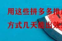 用這些拼多多推廣方式幾天能出效果？