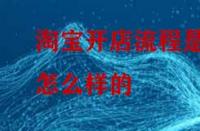 淘寶開店流程是怎么樣的？怎么做比較好？