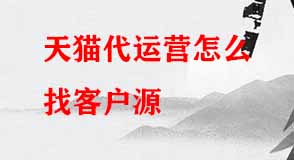 天貓代運(yùn)營(yíng)怎么找客戶源