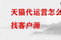 天貓代運(yùn)營(yíng)怎么找客戶源？有哪些渠道？