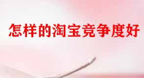 怎樣的淘寶競(jìng)爭(zhēng)度好