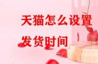 天貓?jiān)趺丛O(shè)置發(fā)貨時(shí)間？