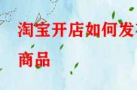 淘寶開(kāi)店如何發(fā)布商品？