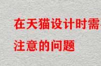 在天貓設(shè)計時需要注意的問題？