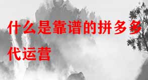 什么是靠譜的拼多多代運營 什么是靠譜的拼多多代運營