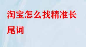 淘寶怎么找精準(zhǔn)長尾詞 淘寶怎么找精準(zhǔn)長尾詞