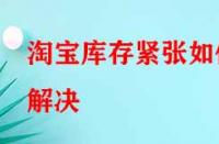 淘寶庫存緊張如何解決？