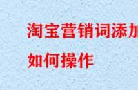 淘寶營銷詞添加如何操作？