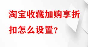 淘寶收藏加購(gòu)享折扣怎么設(shè)置