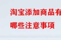 淘寶添加商品有哪些注意事項？