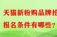 天貓新粉購品牌搶購報(bào)名條件有哪些？