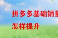 拼多多基礎(chǔ)銷量怎樣提升？