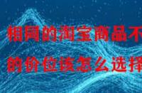 相同的淘寶商品不同的價位該怎么選擇？