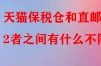天貓保稅倉(cāng)和直郵2者之間有什么不同？