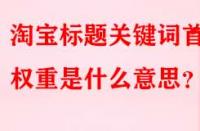 淘寶標題關鍵詞首位權重是什么意思？