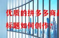 優(yōu)質(zhì)的拼多多商品標題如何創(chuàng)作？