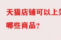 天貓店鋪可以上架哪些商品？