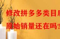 修改拼多多類目后原始銷量還在嗎？
