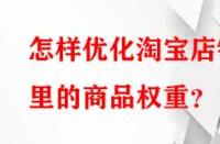 怎樣優(yōu)化淘寶店鋪里的商品權(quán)重？