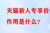天貓新人專享價的作用是什么？