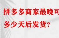 拼多多商家最晚可以多少天后發(fā)貨？
