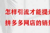 怎樣引流才能提升拼多多網(wǎng)店的銷量？