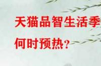 天貓品智生活季何時預(yù)熱？