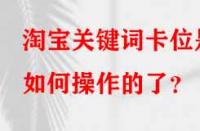 淘寶關鍵詞卡位是如何操作的了？