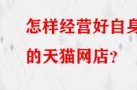 怎樣經(jīng)營(yíng)好自身的天貓網(wǎng)店？