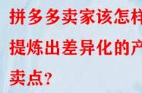 拼多多賣家該怎樣提煉出差異化的產(chǎn)品賣點(diǎn)？