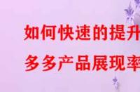 如何快速的提升拼多多產(chǎn)品展現(xiàn)率？