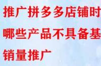 推廣拼多多店鋪時哪些產(chǎn)品不具備基礎銷量推廣？