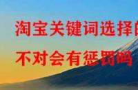 淘寶代運營：淘寶關(guān)鍵詞選擇的不對會有懲罰嗎？