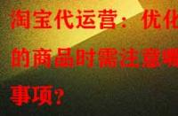 淘寶代運營：優(yōu)化舊的商品時需注意哪些事項？