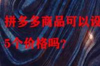 拼多多商品可以設(shè)置5個(gè)價(jià)格嗎？