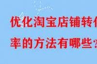 優(yōu)化淘寶店鋪轉(zhuǎn)化率的方法有哪些？