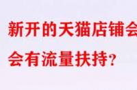 新開的天貓店鋪會(huì)不會(huì)有流量扶持？
