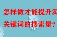 怎樣做才能提升淘寶關(guān)鍵詞的搜索量？