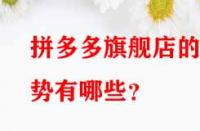 拼多多旗艦店的優(yōu)勢(shì)有哪些？