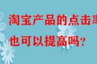 淘寶產(chǎn)品的點擊率也可以提高嗎？