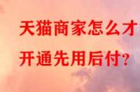 天貓商家怎么才能開通先用后付？