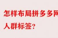 怎樣布局拼多多網(wǎng)店人群標簽？